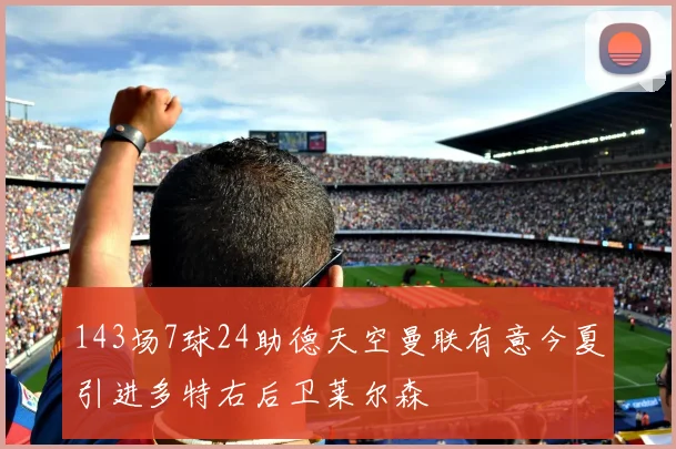 143场7球24助德天空曼联有意今夏引进多特右后卫莱尔森
