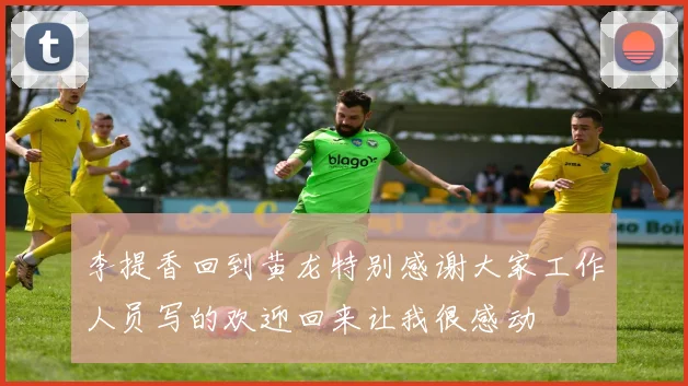 李提香回到黄龙特别感谢大家工作人员写的欢迎回来让我很感动
